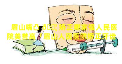 眉山嘴凸 🐦 矫正哪家强人民医院美誉高「眉山人民医院矫正牙齿大概多少钱」